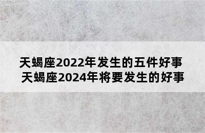 天蝎座2022年发生的五件好事 天蝎座2024年将要发生的好事